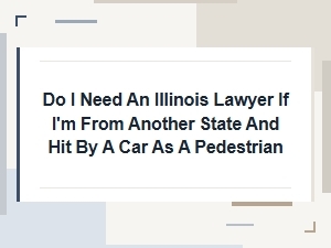Out-Of-State Pedestrian Hit: Do I Need an Illinois Lawyer?
