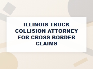 Illinois Truck Collision Attorney for Cross-Border Claims